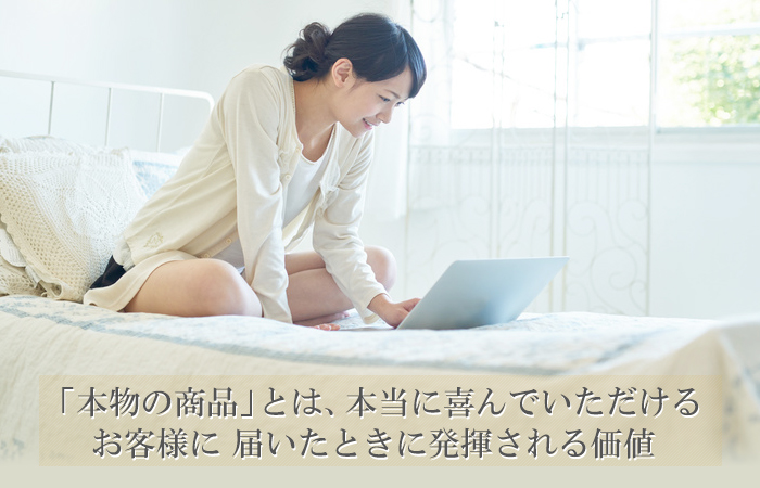 「本物の商品」とは、本当に喜んでいただけるお客様に届いたときに発揮される価値